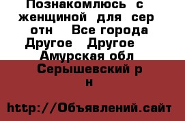 Познакомлюсь  с   женщиной  для  сер  отн. - Все города Другое » Другое   . Амурская обл.,Серышевский р-н